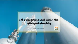 مخازن تحت فشار در صنایع نفت و گاز: چالش ها و اهمیت آنها