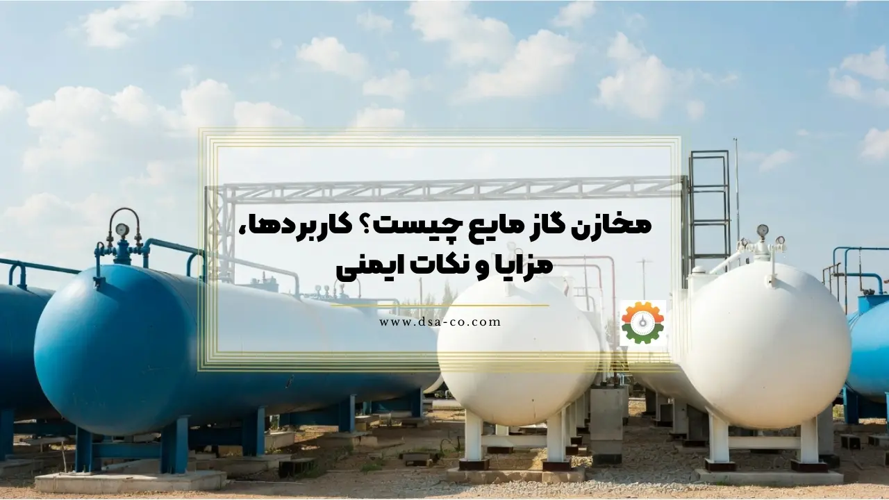 مخازن گاز مایع چیست؟ کاربردها، مزایا و نکات ایمنی